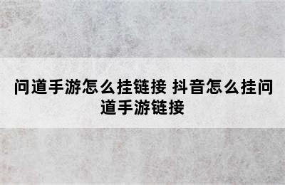 问道手游怎么挂链接 抖音怎么挂问道手游链接